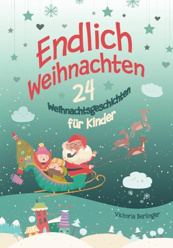Endlich Weihnachten: 24 Weihnachtsgeschichten für Kinder ab 6 Jahre. Ein Adventskalender- Buch für Erstleser und zum Vorlesen. Kurzgeschichten rund um Weihnachten. Endlich Weihnachten: 24 Weihnachtsgeschichten für Kinder ab 6 Jahre. Ein Adventskalender- Buch für Erstleser und zum Vorlesen. Kurzgeschichten rund um Weihnachten.