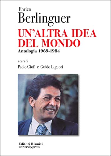 Enrico Berlinguer. Un'altra idea del mondo. Antologia (1969-1984) (Protagonisti)