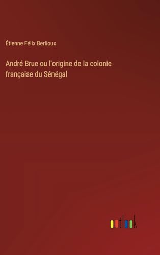 André Brue ou l'origine de la colonie française du Sénégal von Outlook Verlag