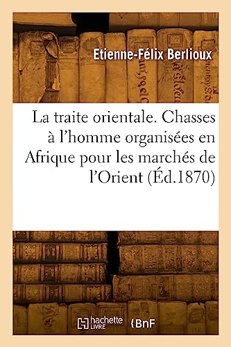La traite orientale. Chasses à l'homme organisées en Afrique pour les marchés de l'Orient (Éd.1870): Histoire des chasses à l'homme organisées en Afrique depuis quinze ans pour les marchés de l'orient von Hachette Livre BNF