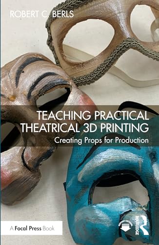 Teaching Practical Theatrical 3D Printing: Creating Props for Production von Focal Press