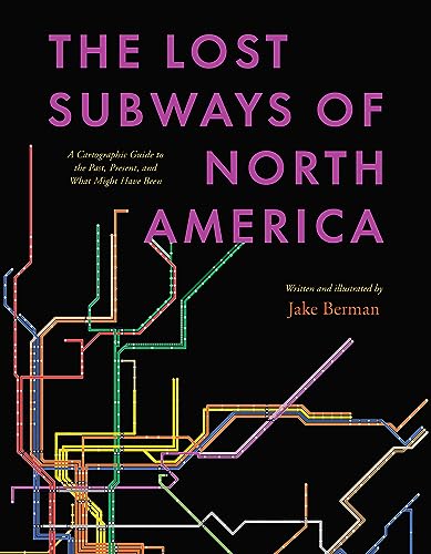 The Lost Subways of North America: A Cartographic Guide to the Past, Present, and What Might Have Been