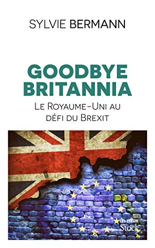 Goodbye Britannia - Le Royaume-Uni au defi du Brexit: Le Royaume-Uni au défi du Brexit