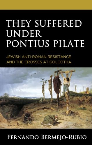 They Suffered under Pontius Pilate: Jewish Anti-Roman Resistance and the Crosses at Golgotha von Fortress Academic