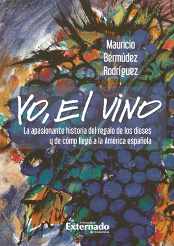 Yo, el vino: La apasionante historia del regalo de los dioses y de cómo llegó a la América española von Universidad Externado de Colombia