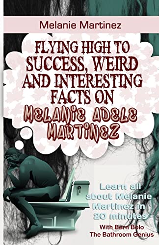 Melanie Martinez: Flying High to Success, Weird and Interesting Facts on Melanie Adele Martinez! von Createspace Independent Publishing Platform