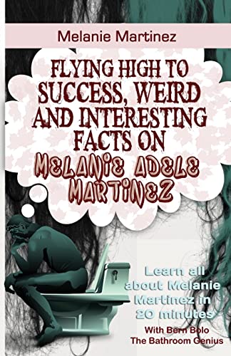 Melanie Martinez: Flying High to Success, Weird and Interesting Facts on Melanie Adele Martinez! von CREATESPACE