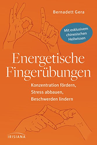 Energetische Fingerübungen: Konzentration fördern, Stress abbauen, Beschwerden lindern - Mit exklusivem chinesischen Heilwissen von Irisiana