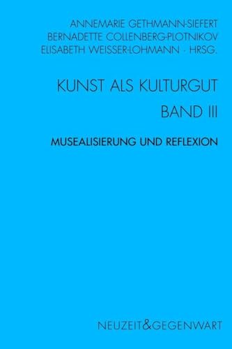 Kunst als Kulturgut. Band III: Musealisierung und Reflexiono. Gedächtnis - Erinnerung - Geschichte (Neuzeit und Gegenwart)