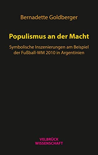 Populismus an der Macht: Symbolische Inszenierungen im argentinischen Kirchnerismus am Beispiel der Fußball-WM 2010