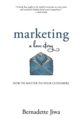 Marketing: A Love Story: How to Matter to Your Customers