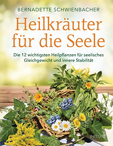 Heilkräuter für die Seele: Die 12 wichtigsten Heilpflanzen für seelisches Gleichgewicht und innere Stabilität von Integral