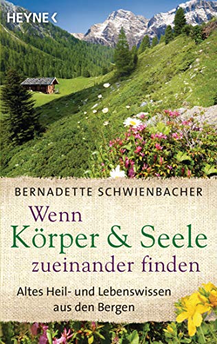 Wenn Körper und Seele zueinander finden: Altes Heil- und Lebenswissen aus den Bergen von Heyne Taschenbuch