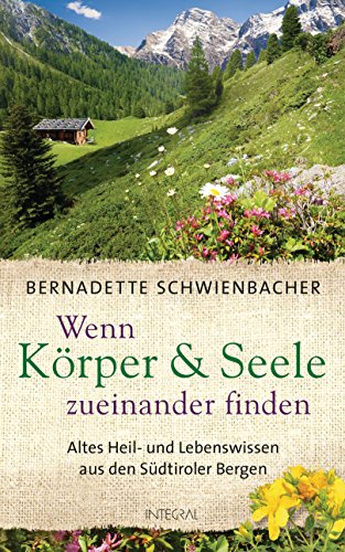 Wenn Körper und Seele zueinander finden: Altes Heil- und Lebenswissen aus den Südtiroler Bergen von Integral