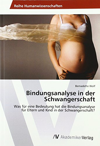 Bindungsanalyse in der Schwangerschaft: Was für eine Bedeutung hat die Bindungsanalyse für Eltern und Kind in der Schwangerschaft? von AV Akademikerverlag