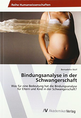 Bindungsanalyse in der Schwangerschaft: Was für eine Bedeutung hat die Bindungsanalyse für Eltern und Kind in der Schwangerschaft? Bindungsanalyse in der Schwangerschaft: Was für eine Bedeutung hat die Bindungsanalyse für Eltern und Kind in der Schwangerschaft? von AV Akademikerverlag