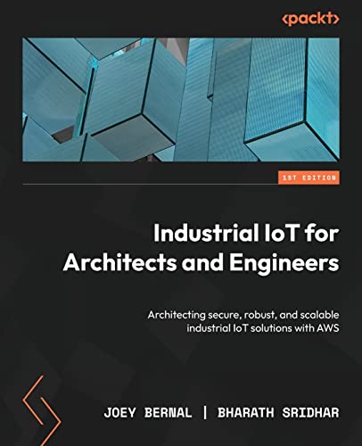Industrial IoT for Architects and Engineers: Architecting secure, robust, and scalable industrial IoT solutions with AWS von Packt Publishing