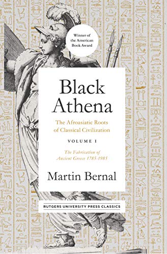 Black Athena: The Afroasiatic Roots of Classical Civilization Volume I: The Fabrication of Ancient Greece 1785-1985: The Afroasiatic Roots of ... The Fabrication of Ancient Greece 1785-1985 Black Athena: The Afroasiatic Roots of Classical Civilization Volume I: The Fabrication of Ancient Greece 1785-1985: The Afroasiatic Roots of ... The Fabrication of Ancient Greece 1785-1985