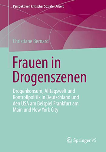 Frauen in Drogenszenen: Drogenkonsum, Alltagswelt und Kontrollpolitik in Deutschland und den USA am Beispiel Frankfurt am Main und New York City (Perspektiven kritischer Sozialer Arbeit, Band 17)