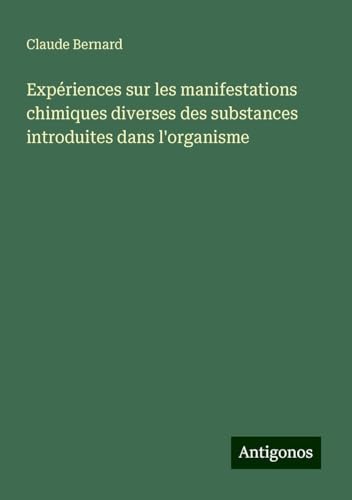 Expériences sur les manifestations chimiques diverses des substances introduites dans l'organisme Expériences sur les manifestations chimiques diverses des substances introduites dans l'organisme von Antigonos Verlag