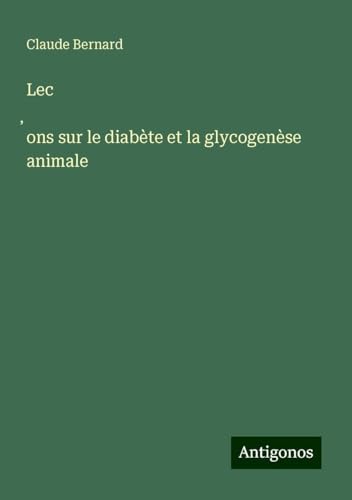 Lec¿ons sur le diabète et la glycogenèse animale Lec¿ons sur le diabète et la glycogenèse animale von Antigonos Verlag