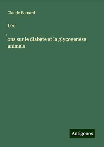 Lec¿ons sur le diabète et la glycogenèse animale Lec¿ons sur le diabète et la glycogenèse animale von Antigonos Verlag