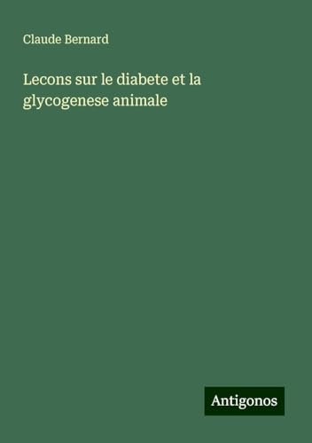 Lecons sur le diabete et la glycogenese animale Lecons sur le diabete et la glycogenese animale von Antigonos Verlag