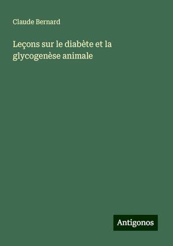 Leçons sur le diabète et la glycogenèse animale Leçons sur le diabète et la glycogenèse animale von Antigonos Verlag