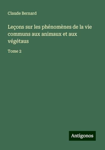 Leçons sur les phénomènes de la vie communs aux animaux et aux végétaus: Tome 2 Leçons sur les phénomènes de la vie communs aux animaux et aux végétaus: Tome 2 von Antigonos Verlag