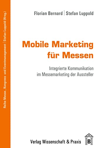 Mobile Marketing für Messen.: Integrierte Kommunikation im Messemarketing der Aussteller. (Messe-, Kongress- und Eventmanagement)