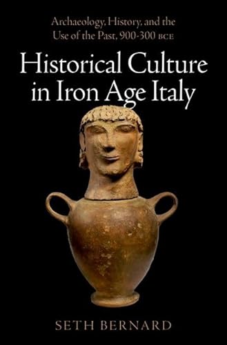 Historical Culture in Iron Age Italy: Archaeology, History, and the Use of the Past, 900-300 BCe Historical Culture in Iron Age Italy: Archaeology, History, and the Use of the Past, 900-300 BCe