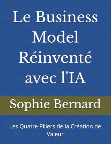 Le Business Model Réinventé avec l'IA: Les Quatre Piliers de la Création de Valeur von Independently published