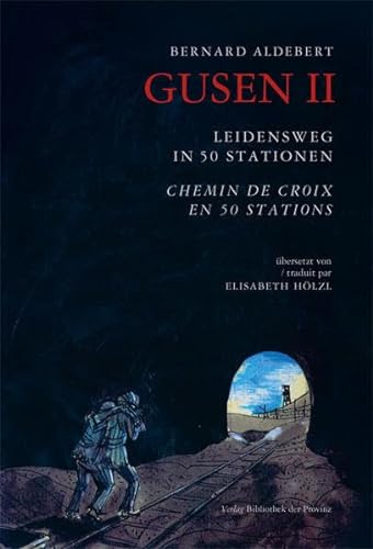 Gusen II - Leidensweg in 50 Staionen: Von Compiegne nach Gusen II über Buchenwald, Mauthausen und Gusen I. Chemin de croix en 50 stations