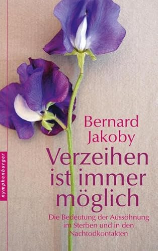 Verzeihen ist immer möglich: Die Bedeutung der Aussöhnung im Sterben und in den Nachtodkontakten