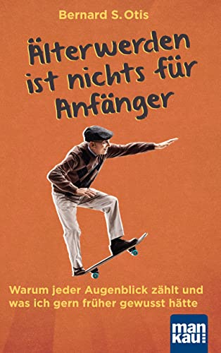 Älterwerden ist nichts für Anfänger: Warum jeder Augenblick zählt und was ich gern früher gewusst hätte Älterwerden ist nichts für Anfänger: Warum jeder Augenblick zählt und was ich gern früher gewusst hätte