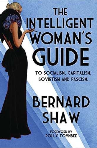The Intelligent Woman's Guide: To Socialism, Capitalism, Sovietism and Fascism: Bernard Shaw