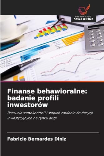 Finanse behawioralne: badanie profili inwestorów: Poczucie samokontroli i stopień zaufania do decyzji inwestycyjnych na rynku akcji: Poczucie ... do decyzji inwestycyjnych na rynku akcji von Wydawnictwo Nasza Wiedza
