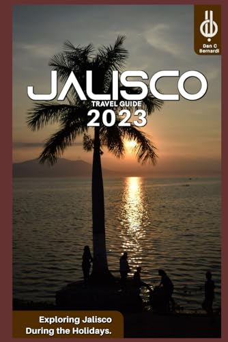 Jalisco Travel Guide 2023: Exploring Jalisco During the Holidays. von Independently published