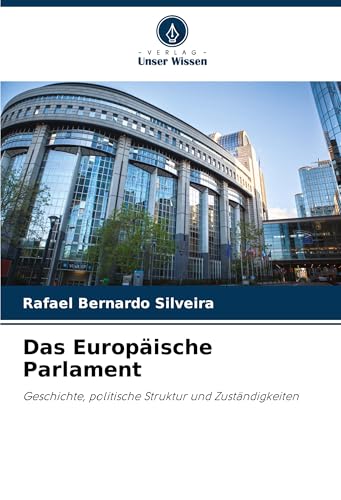 Das Europäische Parlament: Geschichte, politische Struktur und Zuständigkeiten von Verlag Unser Wissen