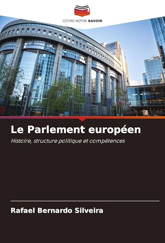 Le Parlement européen: Histoire, structure politique et compétences von Editions Notre Savoir