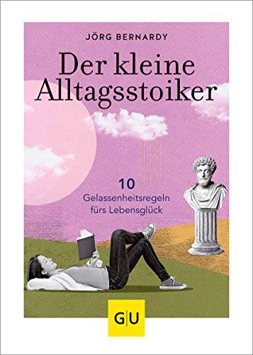 Der kleine Alltagsstoiker: 10 Gelassenheitsregeln fürs Lebensglück (Lebenshilfe Philosophie)