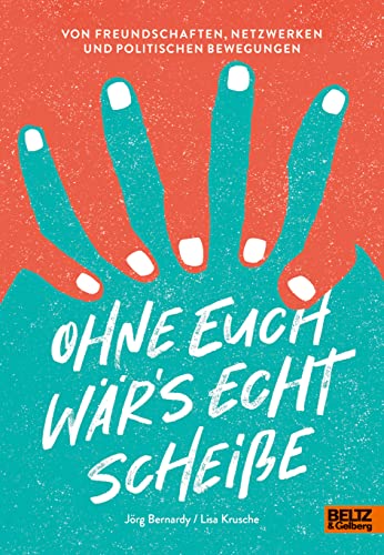 Ohne euch wär's echt scheiße: Von Freundschaften, Netzwerken und politischen Bewegungen