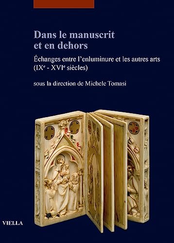 Dans Le Manuscrit Et En Dehors: Echanges Entre L'enluminure Et Les Autres Arts Ixe-xvie Siecles (I libri di Viella. Arte / Etudes lausannoises d'histoire de l'art, 33)