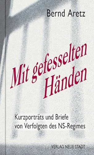 Mit gefesselten Händen: Kurzporträts und Briefe von Verfolgten des NS-Regimes (Zeugen unserer Zeit) von Neue Stadt Verlag GmbH