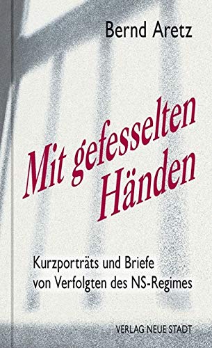 Mit gefesselten Händen: Kurzporträts und Briefe von Verfolgten des NS-Regimes (Zeugen unserer Zeit) von Neue Stadt Verlag GmbH