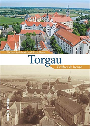 Torgau früher und heute, Bildband zur Stadtgeschichte mit Archivbildern und aktuellen Fotos, die den Wandel der sächsischen Stadt an der Elbe zeigen (Sutton Zeitsprünge) von Sutton