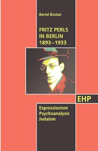 Fritz Perls in Berlin 1893-1933: Expressionism - Psychoanalysis - Judaism (EHP - Edition Humanistische Psychologie)