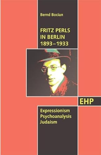 Fritz Perls in Berlin 1893-1933: Expressionism - Psychoanalysis - Judaism (EHP - Edition Humanistische Psychologie)