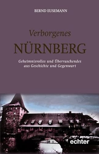 Verborgenes Nürnberg: Geheimnisvolles und überraschendes aus Geschichte und Gegenwart