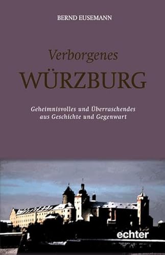 Verborgenes Würzburg. Geheimnisvolles und überraschendes aus Geschichte und Gegenwart von Echter